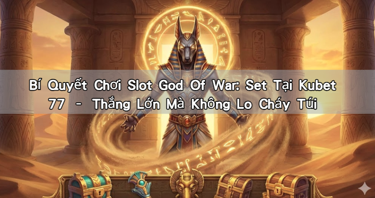 Bí Quyết Chơi Slot God Of War: Set Tại Kubet 77 – Thắng Lớn Mà Không Lo Cháy Túi
